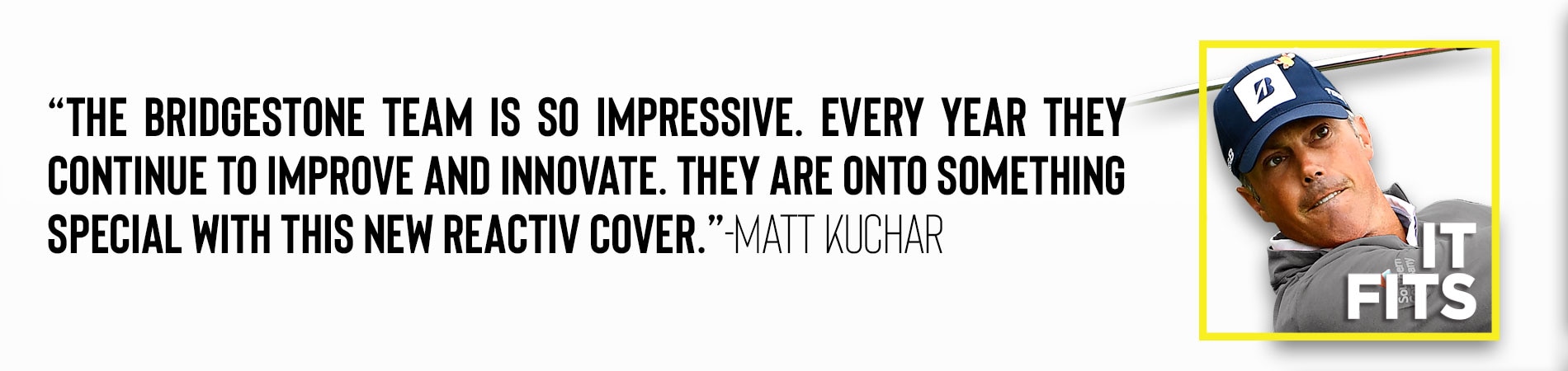 They are on to something special with this new reactive cover.  Matt Kuchar.